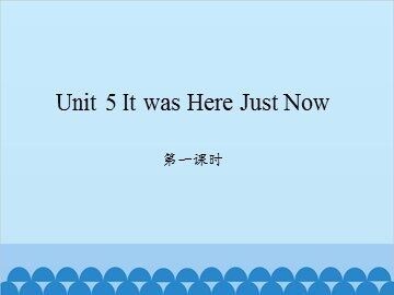 Unit 5 It was Here Just Now 第一课时_课件1