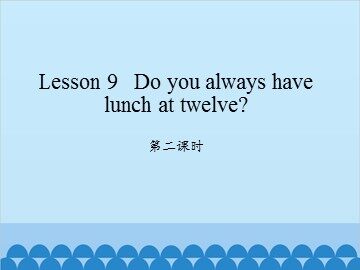 Lesson 9   Do you always have lunch at twelve? 第二课时_课件1
