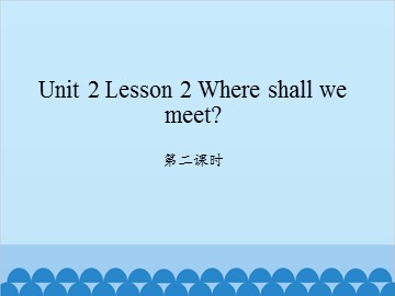 unit 2 Lesson 2 Where shall we meet 第二课时_课件1