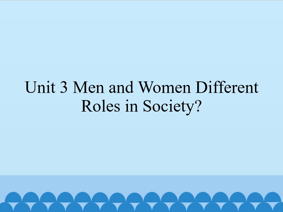 Unit 3 Men and Women Different Roles in Society?_课件1