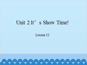 Unit 2 It's Show Time!-Lesson 12_课件1