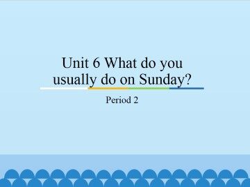 Unit 6 What do you usually do on Sunday?-Period 2_课件1