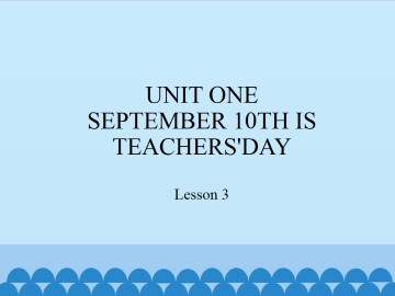 UNIT ONE  SEPTEMBER 10TH IS TEACHERS'DAY-Lesson 3_课件1