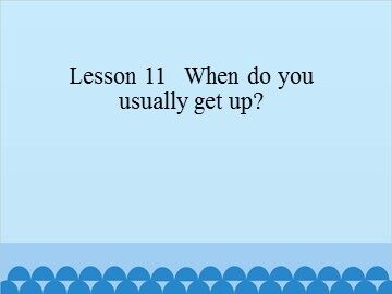 Lesson 11   When do you usually get up?_课件1