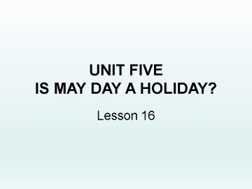 UNIT FIVE  IS MAY DAY A HOLIDAY? Lesson 16_课件1