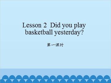 Lesson 2   Did you play basketball yesterday? 第一课时_课件1