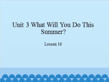 Unit 3 What Will You Do This Summer? Lesson 16_课件1