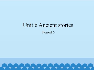 Unit 6 Ancient stories（Period 6）_课件1