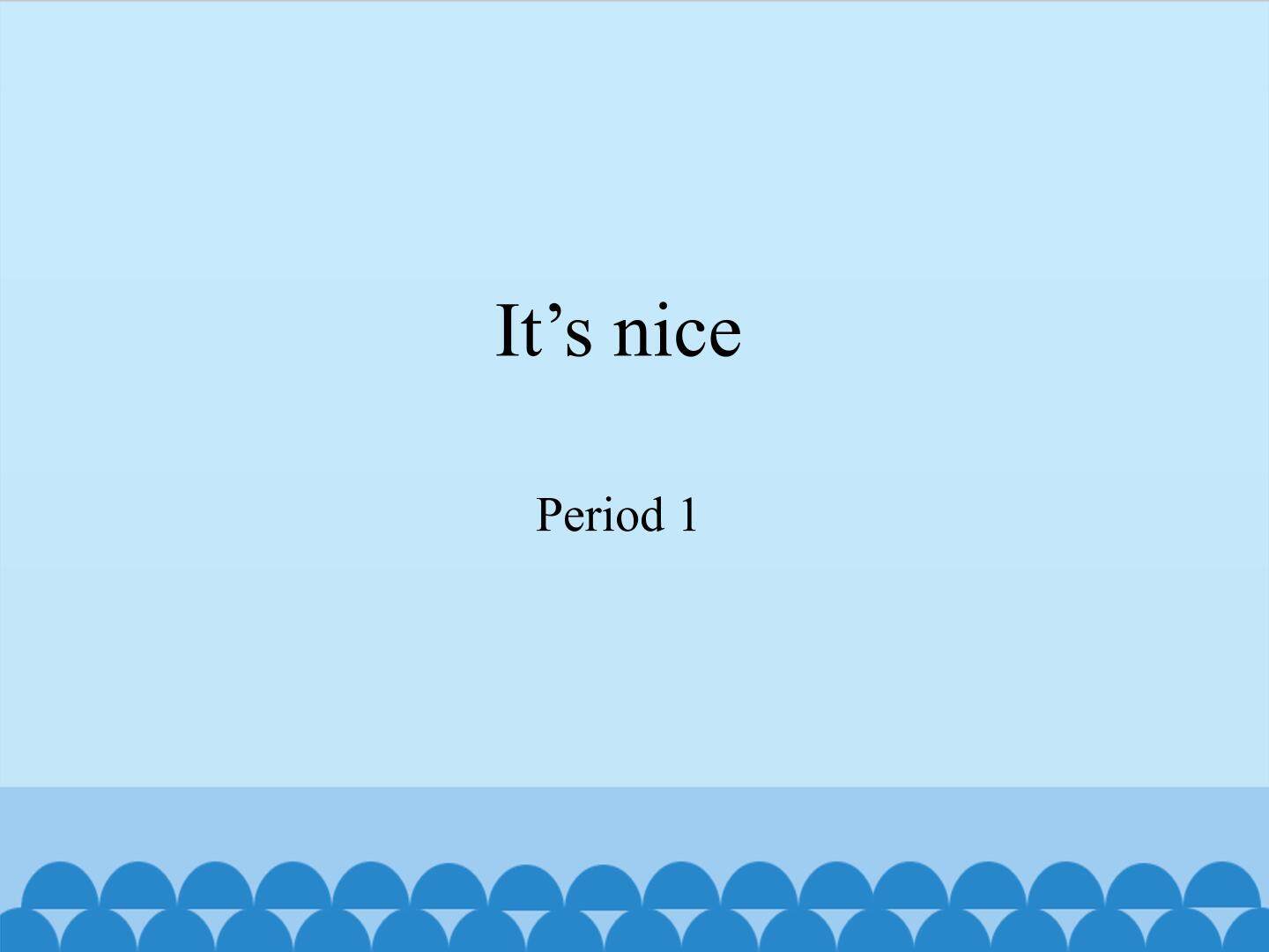It's nice-Period 1