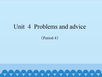 Unit  4  Problems and advice（Period 4）_课件1