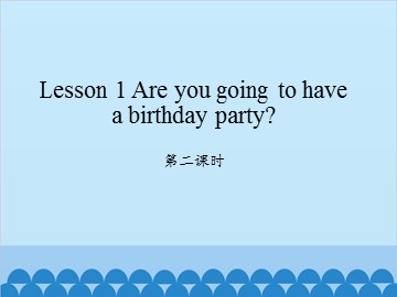 Lesson 1 Are you going to have a birthday party 第二课时_课件1