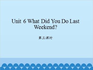 Unit 6 What Did You Do Last Weekend? 第三课时_课件1