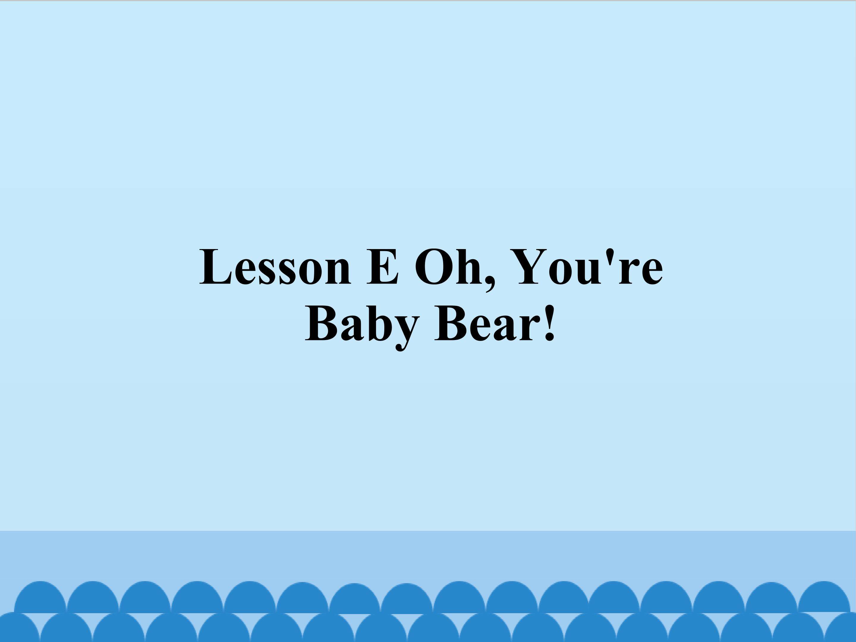 Lesson E Oh, You're Baby Bear