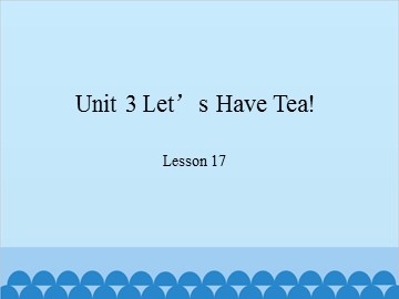 Unit 3 Let's Have Tea! Lesson 17_课件1