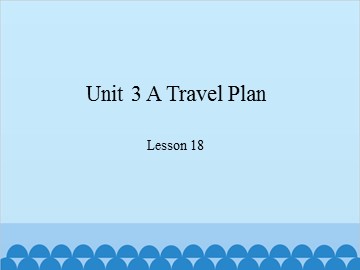 Unit 3 A Travel Plan-Lesson 18_课件1