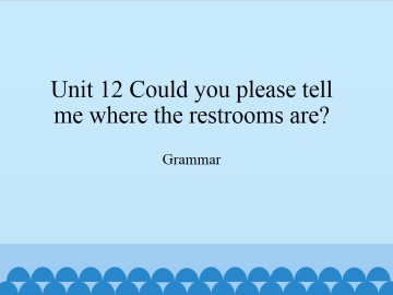 Unit 12   Could you please tell me where the restrooms are?-Grammar_课件1