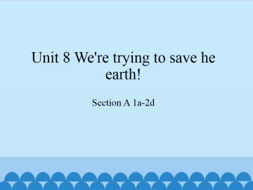 Unit 8   We're trying to save the earth!-Section A 1a-2d_课件1