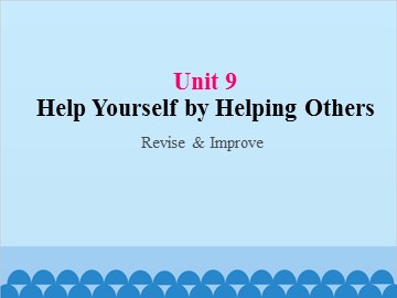 UNIT 9 Help Yourself by Helping Others Revise & Improve_课件1