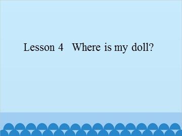 Lesson 4   Where is my doll?_课件1