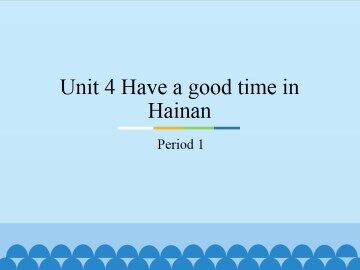 Unit 4 Have a good time in Hainan-Period 1_课件1