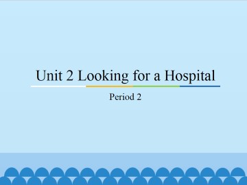 Unit 2 Looking for a Hospital-Period 2_课件1