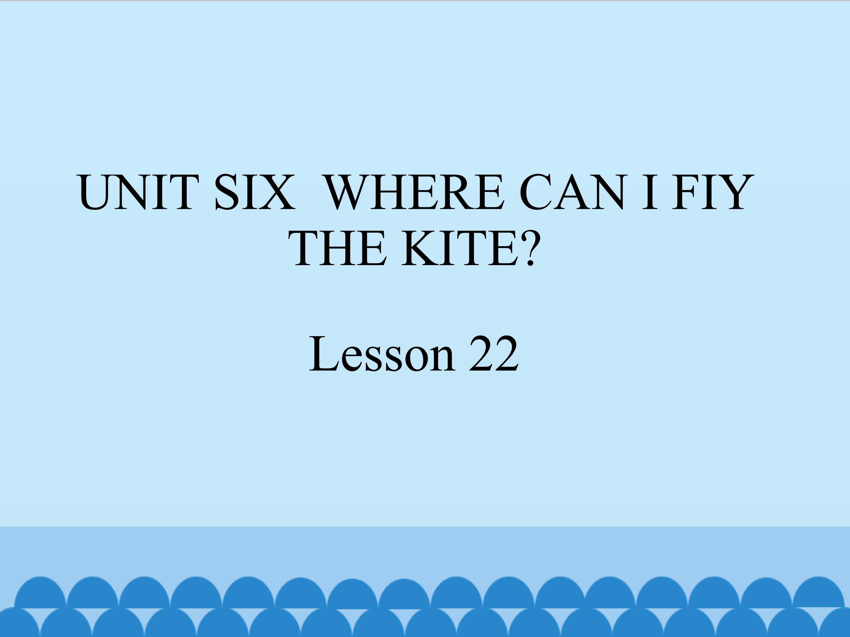 UNIT SIX  WHERE CAN I FIY THE KITE Lesson 22