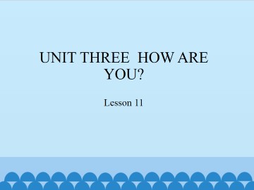 UNIT THREE  HOW ARE YOU?-Lesson 11_课件1