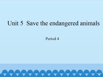 Unit 5 Save the endangered animals（Period 4）_课件1