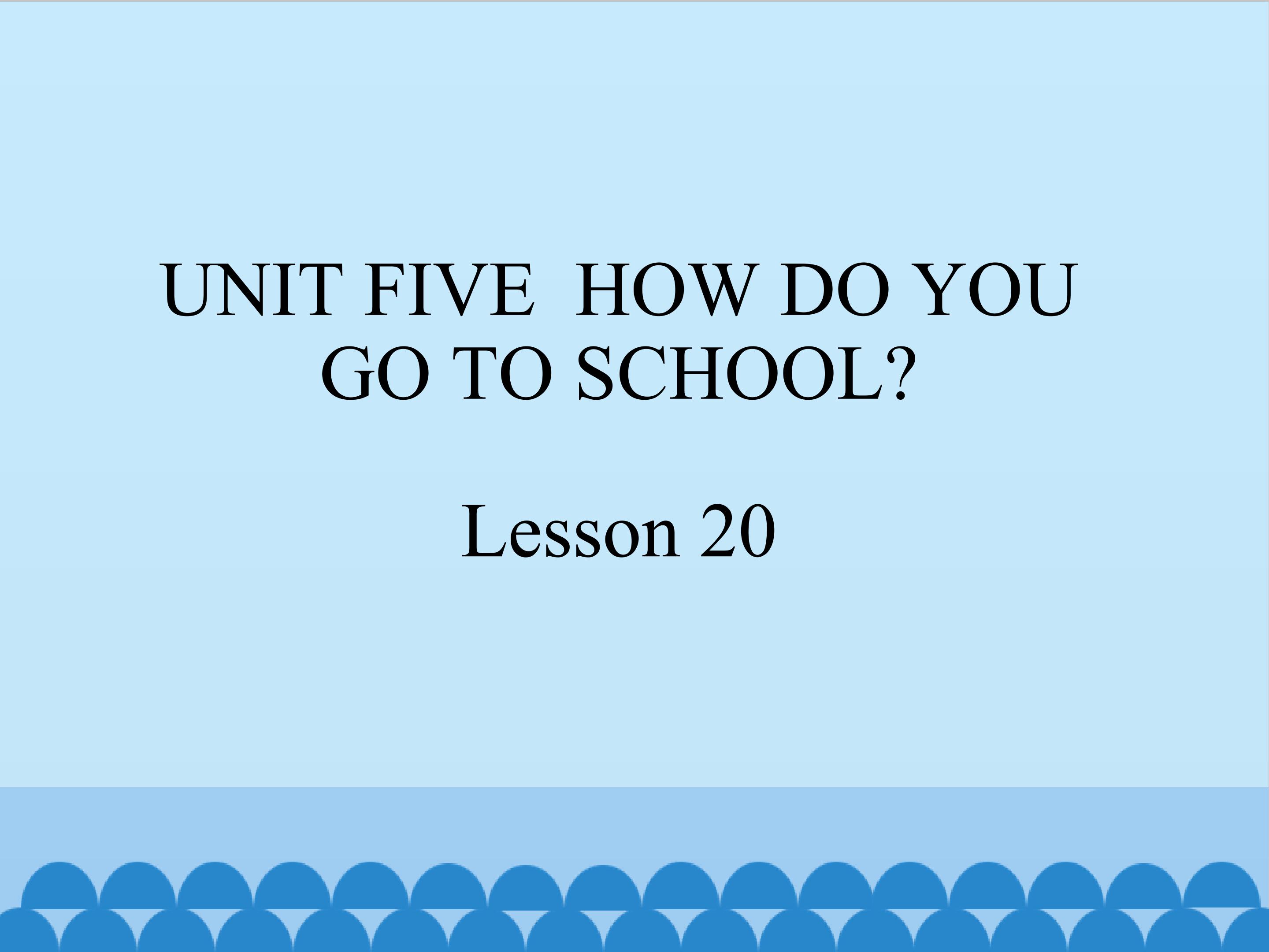 UNIT FIVE  HOW DO YOU GO TO SCHOOL Lesson 20