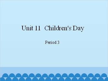 Unit 11  Children's Day-Period 3_课件1