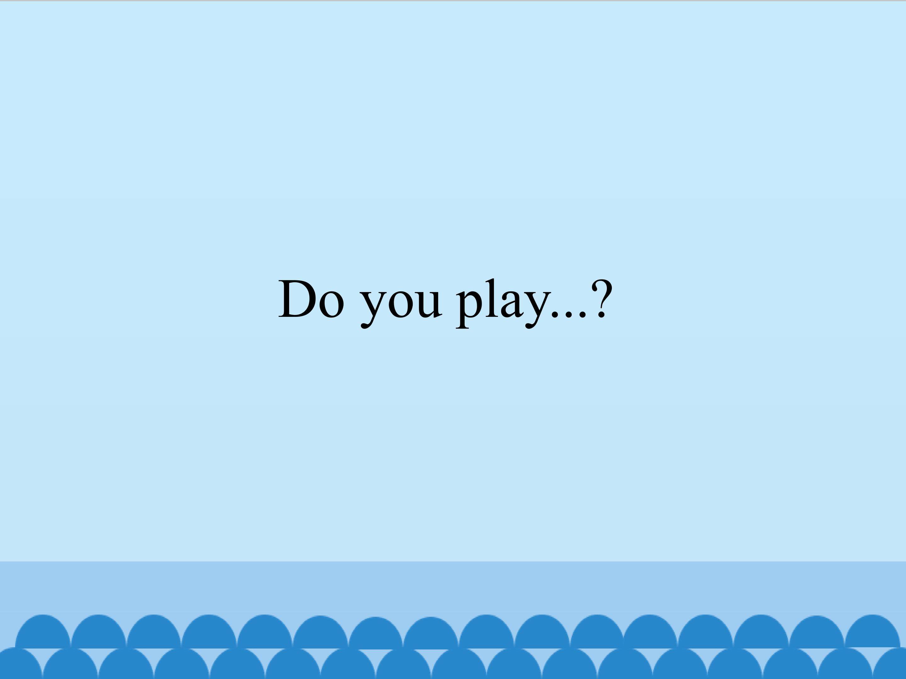 Do you play...