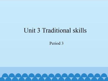 Unit 3 Traditional skills（Period 3）_课件1