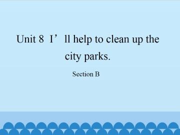 Unit 8  I'll help to clean up the city parks.-Section B_课件1