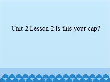 Unit 2 Lesson 2 Is this your cap_课件1