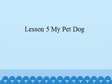 Lesson 5  My Pet Dog_课件1