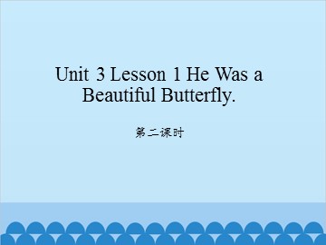 unit 3 Lesson 1 He was a beautiful butterfly 第二课时_课件1