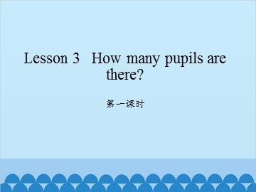 Lesson 3   How many pupils are there? 第一课时_课件1