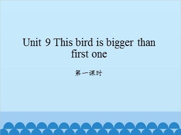 Unit 9 This bird is bigger than first one-第一课时_课件1