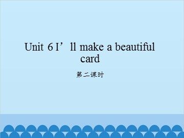 Unit 6 I'll make a beautiful card-第二课时_课件1
