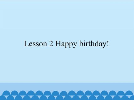 Lesson 2 Happy birthday!