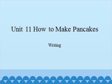 Unit 11 How to Make Pancakes Writing_课件1