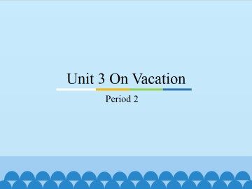 Unit 3 On Vacation-Period 2_课件1