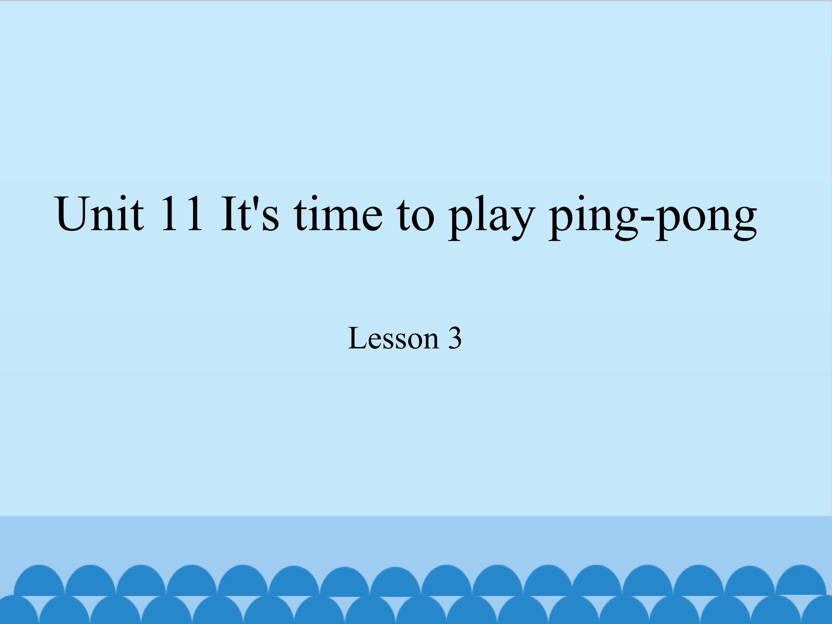 Unit 11 It's time to play ping-pong lesson 3