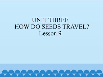 UNIT THREE  HOW DO SEEDS TRAVEL?-Lesson 9_课件1