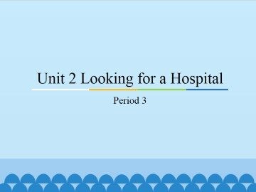 Unit 2 Looking for a Hospital-Period 3_课件1