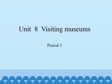 Unit  8  Visiting museums-Period 3_课件1