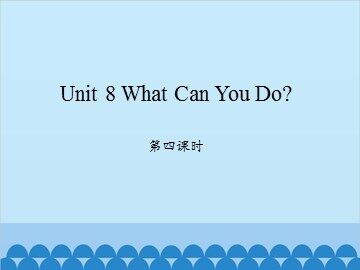 Unit 8 What Can You  Do? 第四课时_课件1