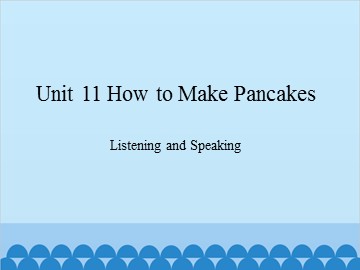 Unit 11 How to Make Pancakes Listening and Speaking_课件1