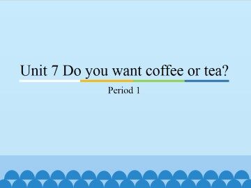 Unit 7 Do you want coffee or tea？-Period 1_课件1