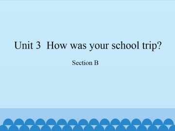 Unit 3  How was your school trip?-Section B_课件1